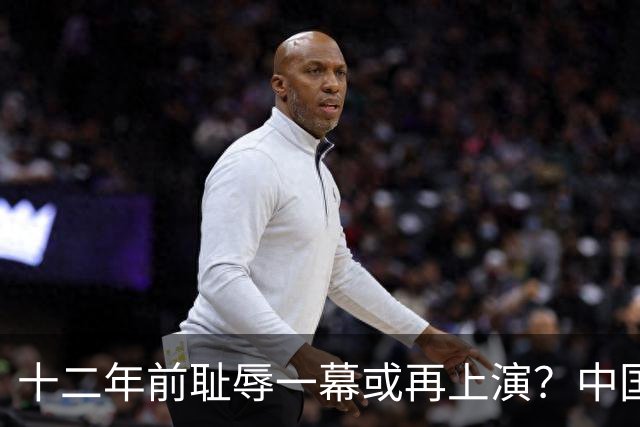 十二年前耻辱一幕或再上演？中国男篮vs伊朗，时间+央视直播调整