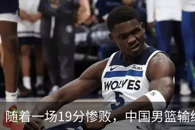 随着一场19分惨败，中国男篮输给日本二队！亚运会：中国无缘决赛